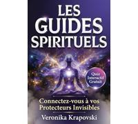 LES GUIDES SPRITITUELS Connectez vous à vos Protecteurs Invisibles: Anges Gardiens, Guides de Lumière et Êtres Bienveillants qui Veillent sur Vous