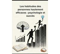Les habitudes des personnes hautement efficaces : psychologie et succès