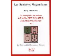 Les hauts grades maçonniques : Le maitre secret, ses prolongements: Tome 3, Du maître parfait à l'intendant des bâtiments
