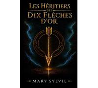 Les héritiers des dix flèches d'or: La prophétie. Dix enfants. Un sacrifice. Le dragon. Les portes du temps. La rose.
