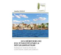 Les Héritiers Du Feu Étouffés Par La Décolonisation: POÈMES ET TEXTES POUR UN CONTINENT AFRICAIN DEBOUT
