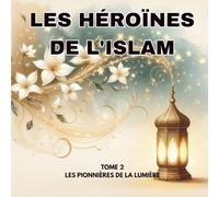Les Héroïnes de l'Islam: Tome 2 : Les Pionnières de la Lumière - De Khadija aux grandes savantes : 12 récits de courage et de savoir racontés aux enfants (Dès 4 ans)