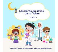 Les héros du savoir dans l’Islam - Tome 1: Découvre les héros musulmans qui ont changé le monde