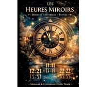 Les heures miroirs - doubles, inversees et triples - messages, synchronicites et secrets caches derr: Messages, synchronicités et secrets cachés derrière les chiffres du temps