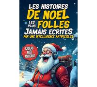 Les Histoires de Noël les Plus Folles Jamais Écrites par une Intelligence Artificielle: Le Cadeau de Noël Drôle pour Adultes - Des Récits Comiques et Absurdes comme Vous n’en Avez Jamais Lus