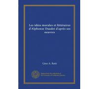 Les idées morales et littéraires d'Alphonse Daudet d'après ses oeuvres