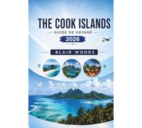 LES ÎLES COOK GUIDE DE VOYAGE 2026: Découvrez Rarotonga et Aitutaki, les plages, les transports, les séjours, la gastronomie, la culture et des conseils pour la planification de voyage 2026
