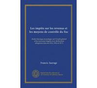 Les impôts sur les revenus et les moyens de contrôle du fisc: étude théorique et pratique sur l'impôt général et les nouveaux impôts avec déclaration obligatoire (lois de 1914, 1916 et 1917)