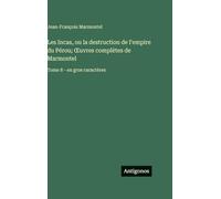 Les Incas, ou la destruction de l'empire du Pérou; OEuvres complètes de Marmontel: Tome 8 - en gros caractères