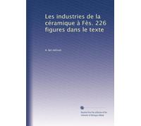 Les industries de la céramique à Fès. 226 figures dans le texte