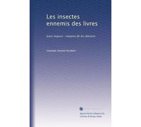 Les insectes ennemis des livres: leurs m?urs--moyens de les détruire