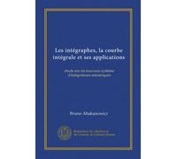 Les intégraphes, la courbe intégrale et ses applications (Vol-1): étude sur un nouveau système d'intégrateurs mécaniques