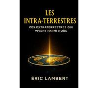 Les Intra-Terrestres: Ces extraterrestres qui vivent parmi nous