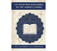 Les inventions musulmanes qui ont changé le monde: De l'algèbre à la chirurgie (Collection d'histoire islamique ancienne)