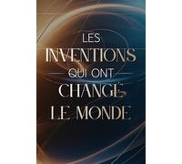 Les Inventions Qui Ont Changé le Monde: 100 idées, découvertes et objets révolutionnaires qui ont transformé notre quotidien (Archives Secrètes : Les Vérités Cachées du Passé)