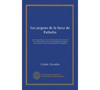 Les jargons de la farce de Pathelin: pour la première fois reconstitués, traduits et commentés avec le bienveillant concours de philologues français ... d'universités françaises et "etrangères
