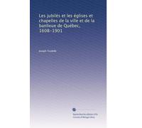 Les jubilés et les églises et chapelles de la ville et de la banlieue de Québec, 1608-1901: Volume 1