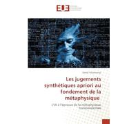 Les jugements synthétiques apriori au fondement de la métaphysique: L'IA à l'épreuve de la métaphysique transcendantale