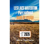 LES LACS WATERTON Parc national Guide de voyage: Explorez les principales attractions, les sentiers pittoresques, l'observation de la faune et les conseils essentiels aux visiteurs au Canada