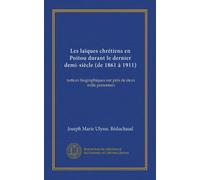 Les laïques chrétiens en Poitou durant le dernier demi-siècle (de 1861 à 1911) (Vol-1): notices biographiques sur près de deux mille personnes