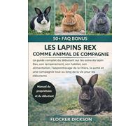 LES LAPINS REX COMME ANIMAL DE COMPAGNIE: Le guide complet du débutant sur les soins du lapin Rex, son tempérament, son habitat, son alimentation, ... tout au long de la vie pour les débutants