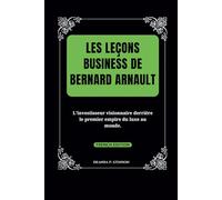 Les leçons business de Bernard Arnault: L'investisseur visionnaire derrière le premier empire du luxe au monde. (Biographies of French Billionaires)