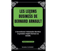 Les leçons business de Bernard Arnault: L'investisseur visionnaire derrière le premier empire du luxe au monde. (Biographies of French Billionaires)
