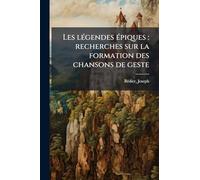 Les légendes épiques: recherches sur la formation des chansons de geste