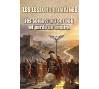 LES LÉGIONS ROMAINES: Les soldats qui ont bâti et perdu un empire (Histoire 360. Histoire militaire)