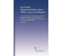 Les levées départementales dans l'Allier sous la révolution: 1791-1796 d'aprés les Archives nationales et départementales, les Archives de la Guerre, ... et les journaux de marche des volontaires