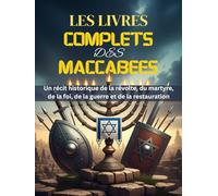 LES LIVRES COMPLETS DES MACCABÉES: Un récit historique de la révolte, du martyre, de la foi, de la guerre et de la restauration