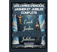 Les livres d'Enoch, Jasher et Jubilee complets: Dévoiler les mystères cachés du monde antique à partir d'écritures perdues