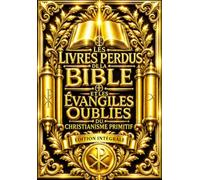 Les Livres Perdus de la Bible et les Évangiles Oubliés du Christianisme Primitif : Édition Intégrale des Évangiles Apocryphes, Actes des Apôtres, ... Contenant le Protévangile de Jacques,....