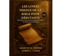 LES LIVRES PERDUS DE LA BIBLE POUR DÉBUTANTS: Un voyage à travers les textes oubliés de la Bible et leur impact sur le christianisme