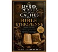 Les livres perdus et cachés de la Bible éthiopienne: Apocryphes anciens, écrits chrétiens primitifs, textes deutérocanoniques et manuscrits sacrés rares de la plus ancienne tradition orthodoxe d'Afriq