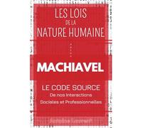 Les Lois de la Nature Humaine selon Machiavel : Le code source de nos interactions sociales et professionnelles