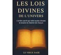 LES LOIS DIVINES DE L'UNIVERS: L'ordre sacré qui relie toutes choses et éclaire le chemin de chacun