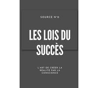 Les Lois du Succès: L’Art de Créer la Réalité par la Conscience