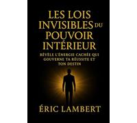 Les Lois Invisibles du Pouvoir Intérieur: Révèle l'énergie cachée qui gouverne ta réussite et ton destin