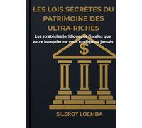 Les Lois Secrètes du Patrimoine des Ultra-Riches: Les stratégies juridiques et fiscales que votre banquier ne vous expliquera jamais