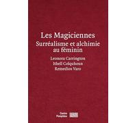 Les magiciennes: Surréalisme et alchimie au féminin : Leonora Carrington, Ithell Colquhoun, Remedios Varo