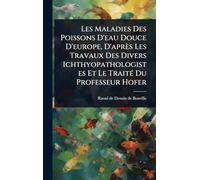 Les Maladies Des Poissons D'eau Douce D'europe, D'après Les Travaux Des Divers Ichthyopathologistes Et Le TraitÃ(c) Du Professeur Hofer