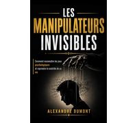 LES MANIPULATEURS INVISIBLES: Comment reconnaître les jeux psychologiques et reprendre le contrôle de sa vie