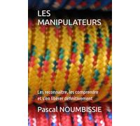 LES MANIPULATEURS: Les reconnaître, les comprendre et s’en libérer définitivement