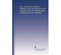 Les manuscrits relatifs à l'histoire de la Révolution et de l'Empire dans les bibliothèque publiques des d?artments (French Edition)