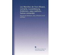 Les Marches de l'est (Alsace, Lorraine, Luxembourg, Ardennes, pays wallons, Suisse romande): Recueil de littérature, d'art, d'histoire et de politique: Volume 2