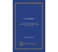 Les martyrs: recueil de pièces authentiques sur les martyrs depuis les origines du christianisme jusqu'au xxe siècle