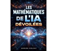 Les Mathematiques de l'IA Devoilees: Les fondements mathematiques essentiels que tout praticien de l'IA et du machine learning doit maitriser