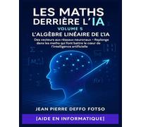 Les Maths Derrière l’IA - Volume 5 : L’Algèbre Linéaire de l’IA: Des vecteurs aux réseaux neuronaux - Replonge dans les maths qui font battre le cœur de l’intelligence artificielle