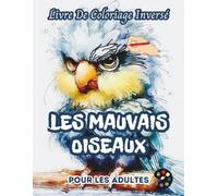 Les Mauvais Oiseaux Livre De Coloriage Inversé Pour Les Adultes: 34 Magnifiques Motifs D'aquarelle | Créativité, Inspiration, Attention, Méditation, Relaxation, Coloriage Anti-stress